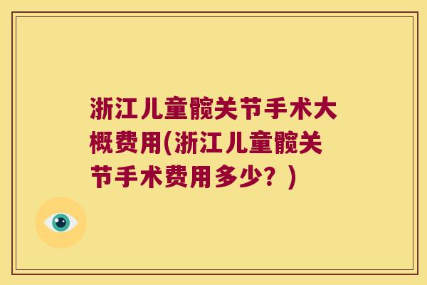 浙江儿童髋关节手术大概费用(浙江儿童髋关节手术费用多少?) 浙江儿童髋关节手术大概费用(浙江儿童髋关节手术费用多少?)