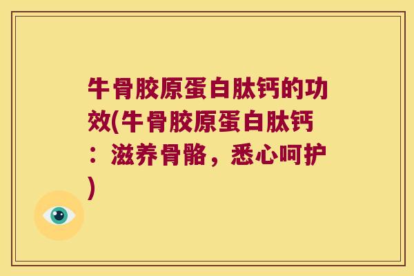 牛骨胶原蛋白肽钙的功效(牛骨胶原蛋白肽钙:滋养骨骼,悉心呵护) 牛骨胶原蛋白肽钙的功效(牛骨胶原蛋白肽钙:滋养骨骼,悉心呵护)