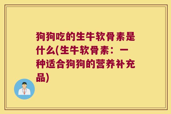 狗狗吃的生牛软骨素是什么(生牛软骨素：一种适合狗狗的营养补充品)
