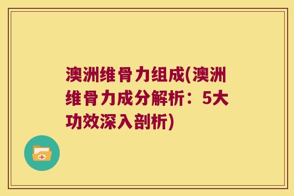 澳洲维骨力组成(澳洲维骨力成分解析:5大功效深入剖析) 澳洲维骨力组成(澳洲维骨力成分解析:5大功效深入剖析)