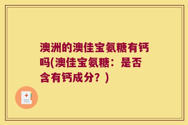 澳洲的澳佳宝氨糖有钙吗(澳佳宝氨糖:是否含有钙成分?) 澳洲的澳佳宝氨糖有钙吗(澳佳宝氨糖:是否含有钙成分?)