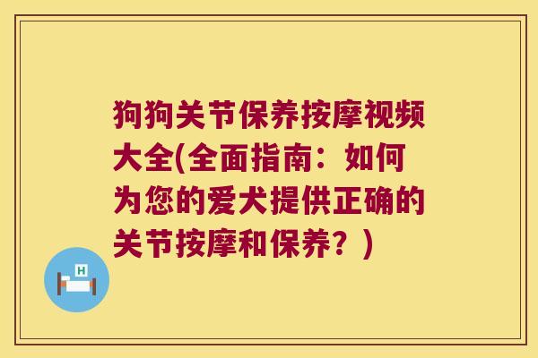 狗狗关节保养按摩视频大全(全面指南:如何为您的爱犬提供正确的关节按摩和保养?) 狗狗关节保养按摩视频大全(全面指南:如何为您的爱犬提供正确的关节按摩和保养?)