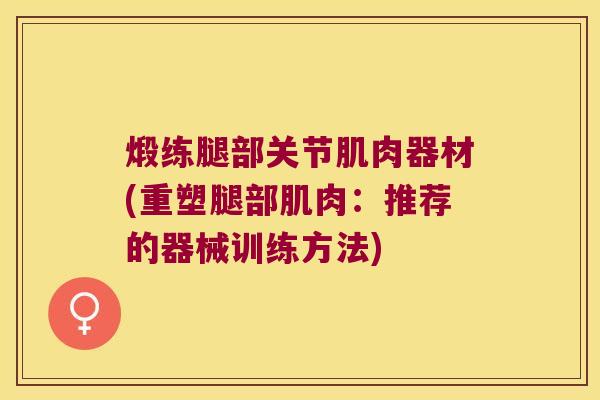 煅练腿部关节肌肉器材(重塑腿部肌肉：推荐的器械训练方法)