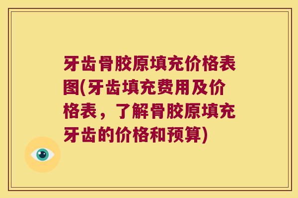 牙齿骨胶原填充价格表图(牙齿填充费用及价格表,了解骨胶原填充牙齿的价格和预算) 牙齿骨胶原填充价格表图(牙齿填充费用及价格表,了解骨胶原填充牙齿的价格和预算)