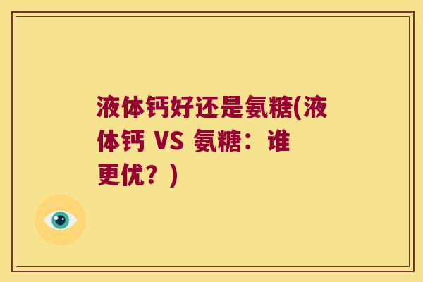 液体钙好还是氨糖(液体钙 VS 氨糖:谁更优?) 液体钙好还是氨糖(液体钙 VS 氨糖:谁更优?)