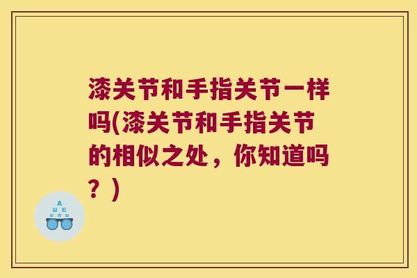 漆关节和手指关节一样吗(漆关节和手指关节的相似之处,你知道吗?) 漆关节和手指关节一样吗(漆关节和手指关节的相似之处,你知道吗?)