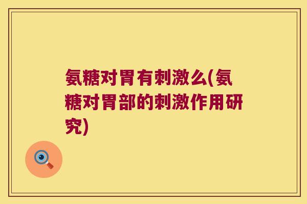 氨糖对胃有刺激么(氨糖对胃部的刺激作用研究) 氨糖对胃有刺激么(氨糖对胃部的刺激作用研究)
