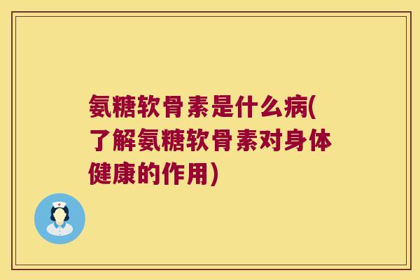 氨糖软骨素是什么(了解氨糖软骨素对身体健康的作用) 氨糖软骨素是什么(了解氨糖软骨素对身体健康的作用)