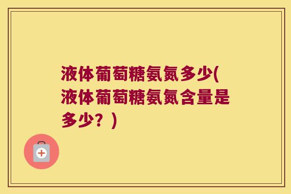 液体葡萄糖氨氮多少(液体葡萄糖氨氮含量是多少？)