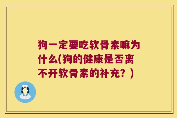 狗一定要吃软骨素嘛为什么(狗的健康是否离不开软骨素的补充？)