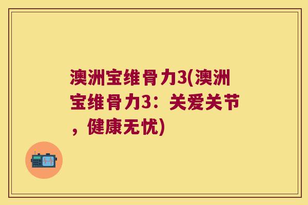 澳洲宝维骨力3(澳洲宝维骨力3：关爱关节，健康无忧)