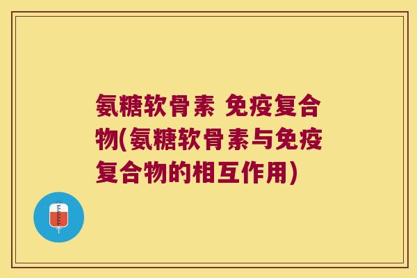氨糖软骨素 免疫复合物(氨糖软骨素与免疫复合物的相互作用)