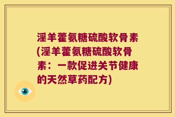 淫羊藿氨糖硫酸软骨素(淫羊藿氨糖硫酸软骨素：一款促进关节健康的天然草药配方)