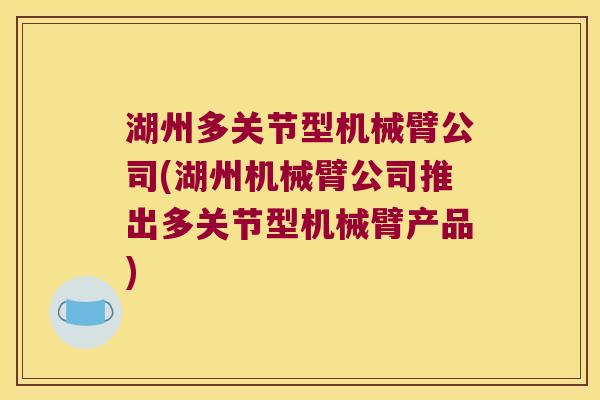 湖州多关节型机械臂公司(湖州机械臂公司推出多关节型机械臂产品)