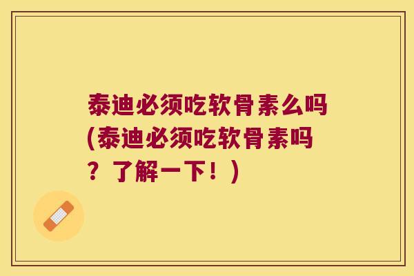 泰迪必须吃软骨素么吗(泰迪必须吃软骨素吗？了解一下！)