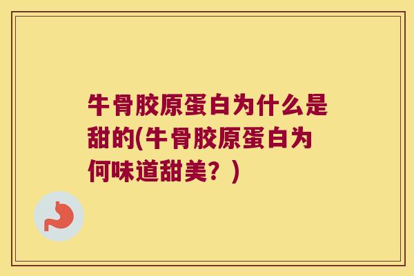 牛骨胶原蛋白为什么是甜的(牛骨胶原蛋白为何味道甜美？)