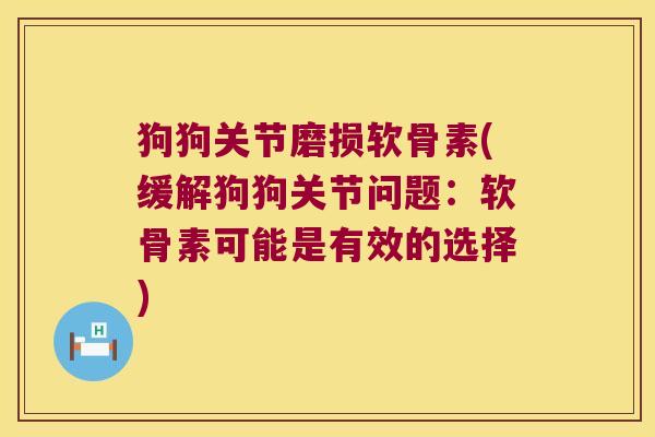 狗狗关节磨损软骨素(缓解狗狗关节问题:软骨素可能是有效的选择) 狗狗关节磨损软骨素(缓解狗狗关节问题:软骨素可能是有效的选择)