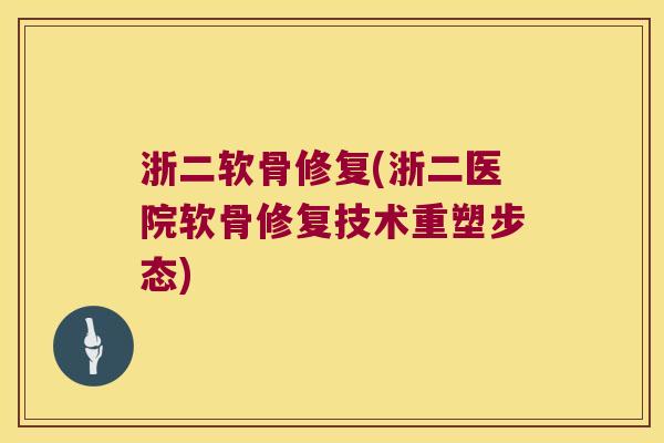 浙二软骨修复(浙二医院软骨修复技术重塑步态) 浙二软骨修复(浙二医院软骨修复技术重塑步态)