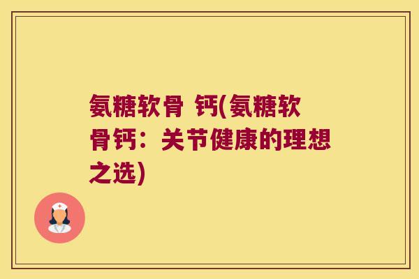 氨糖软骨 钙(氨糖软骨钙：关节健康的理想之选)