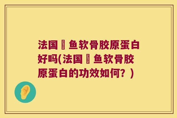 法国魟鱼软骨胶原蛋白好吗(法国魟鱼软骨胶原蛋白的功效如何?) 法国魟鱼软骨胶原蛋白好吗(法国魟鱼软骨胶原蛋白的功效如何?)