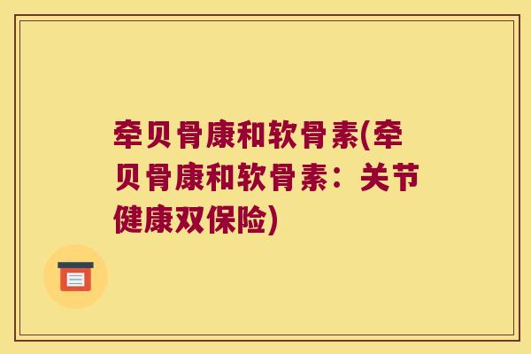 牵贝骨康和软骨素(牵贝骨康和软骨素：关节健康双保险)