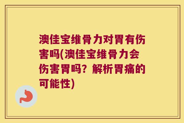 澳佳宝维骨力对胃有伤害吗(澳佳宝维骨力会伤害胃吗?解析胃痛的可能性) 澳佳宝维骨力对胃有伤害吗(澳佳宝维骨力会伤害胃吗?解析胃痛的可能性)
