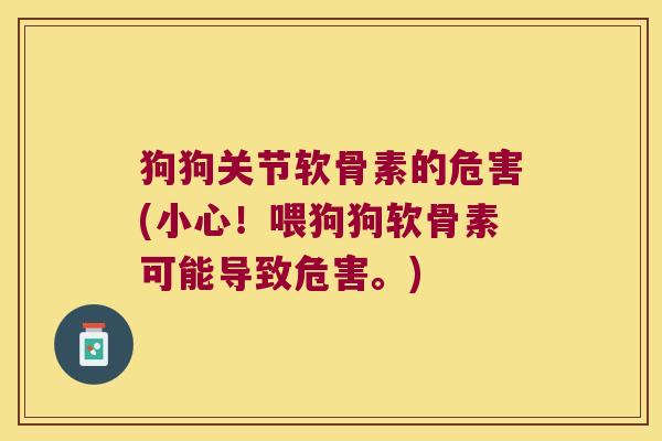 狗狗关节软骨素的危害(小心!喂狗狗软骨素可能导致危害。) 狗狗关节软骨素的危害(小心!喂狗狗软骨素可能导致危害。)