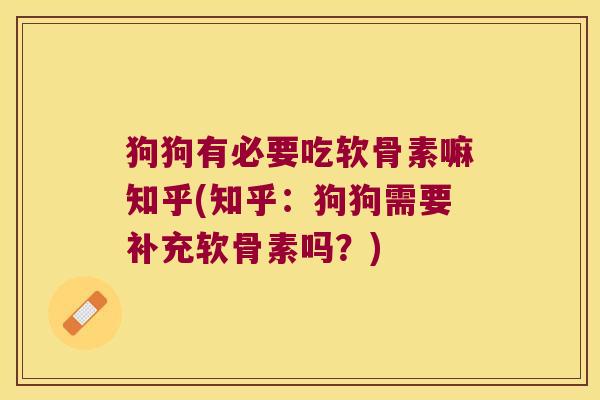狗狗有必要吃软骨素嘛知乎(知乎:狗狗需要补充软骨素吗?) 狗狗有必要吃软骨素嘛知乎(知乎:狗狗需要补充软骨素吗?)