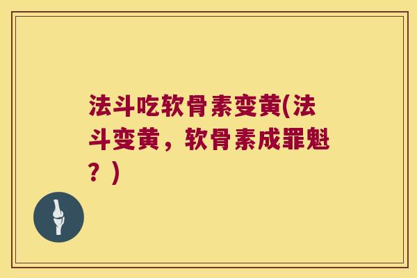 法斗吃软骨素变黄(法斗变黄,软骨素成罪魁?) 法斗吃软骨素变黄(法斗变黄,软骨素成罪魁?)