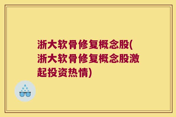 浙大软骨修复概念股(浙大软骨修复概念股激起投资热情)