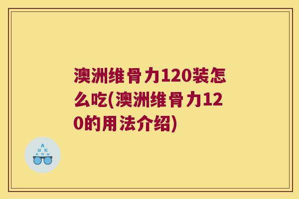澳洲维骨力120装怎么吃(澳洲维骨力120的用法介绍)