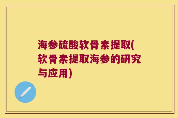 海参硫酸软骨素提取(软骨素提取海参的研究与应用)