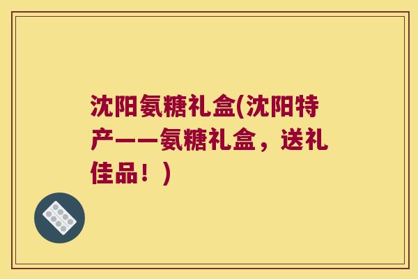沈阳氨糖礼盒(沈阳特产——氨糖礼盒,送礼佳品!) 沈阳氨糖礼盒(沈阳特产——氨糖礼盒,送礼佳品!)