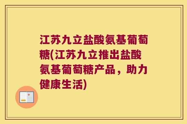 江苏九立盐酸氨基葡萄糖(江苏九立推出盐酸氨基葡萄糖产品，助力健康生活)