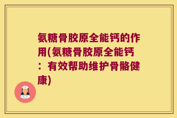 氨糖骨胶原全能钙的作用(氨糖骨胶原全能钙：有效帮助维护骨骼健康)