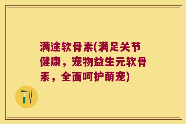 满途软骨素(满足关节健康，宠物益生元软骨素，全面呵护萌宠)