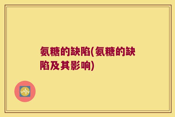 氨糖的缺陷(氨糖的缺陷及其影响) 氨糖的缺陷(氨糖的缺陷及其影响)