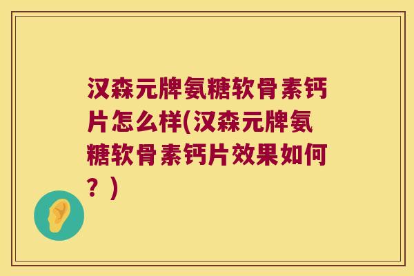 汉森元牌氨糖软骨素钙片怎么样(汉森元牌氨糖软骨素钙片效果如何?) 汉森元牌氨糖软骨素钙片怎么样(汉森元牌氨糖软骨素钙片效果如何?)