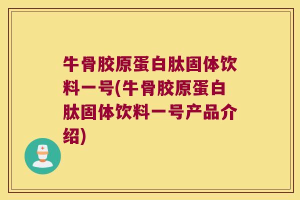 牛骨胶原蛋白肽固体饮料一号(牛骨胶原蛋白肽固体饮料一号产品介绍) 牛骨胶原蛋白肽固体饮料一号(牛骨胶原蛋白肽固体饮料一号产品介绍)