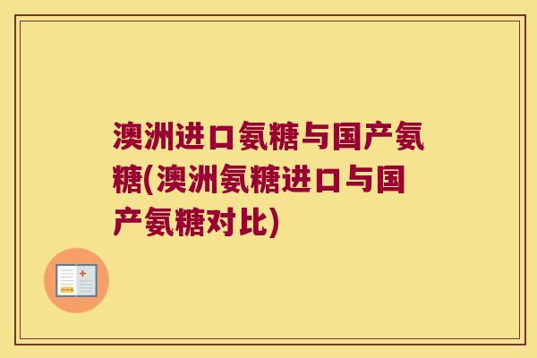 澳洲进口氨糖与国产氨糖(澳洲氨糖进口与国产氨糖对比) 澳洲进口氨糖与国产氨糖(澳洲氨糖进口与国产氨糖对比)