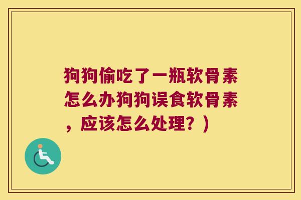 狗狗偷吃了一瓶软骨素怎么办狗狗误食软骨素,应该怎么处理?) 狗狗偷吃了一瓶软骨素怎么办狗狗误食软骨素,应该怎么处理?)