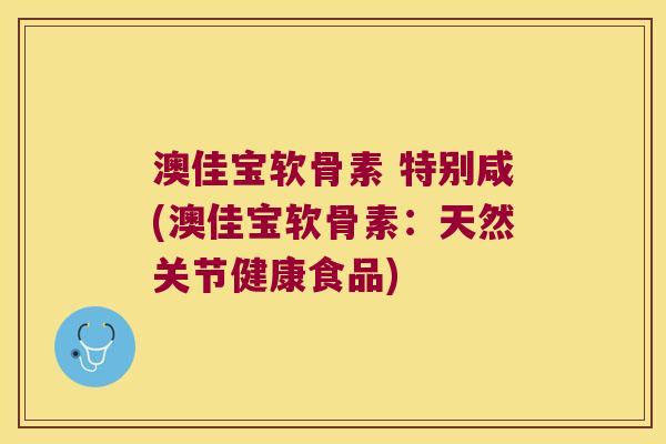 澳佳宝软骨素 特别咸(澳佳宝软骨素:天然关节健康食品) 澳佳宝软骨素 特别咸(澳佳宝软骨素:天然关节健康食品)