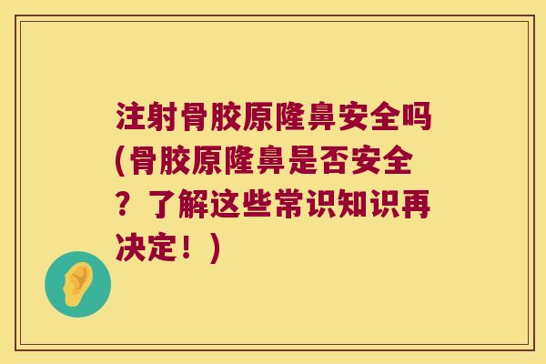 注射骨胶原隆鼻安全吗(骨胶原隆鼻是否安全?了解这些常识知识再决定!) 注射骨胶原隆鼻安全吗(骨胶原隆鼻是否安全?了解这些常识知识再决定!)