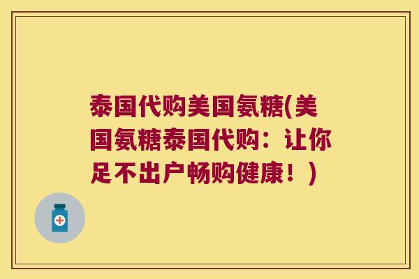 泰国代购美国氨糖(美国氨糖泰国代购：让你足不出户畅购健康！)