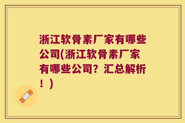 浙江软骨素厂家有哪些公司(浙江软骨素厂家有哪些公司？汇总解析！)