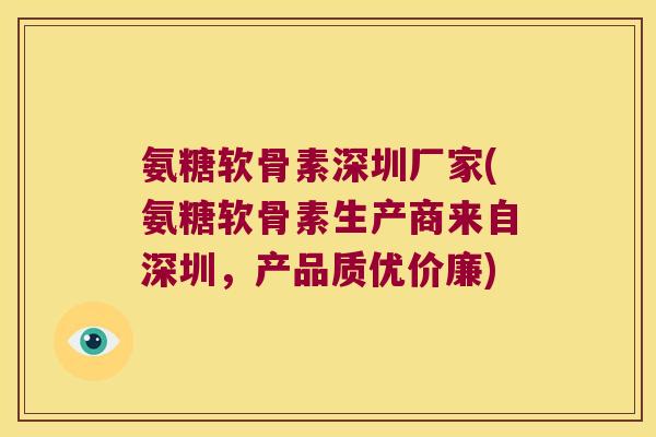 氨糖软骨素深圳厂家(氨糖软骨素生产商来自深圳，产品质优价廉)
