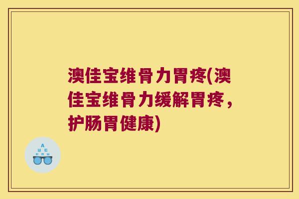 澳佳宝维骨力胃疼(澳佳宝维骨力缓解胃疼，护肠胃健康)