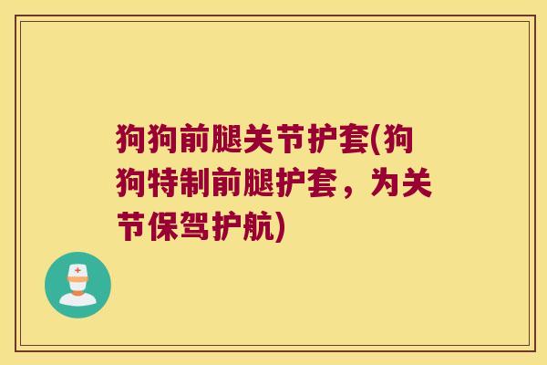 狗狗前腿关节护套(狗狗特制前腿护套,为关节保驾护航) 狗狗前腿关节护套(狗狗特制前腿护套,为关节保驾护航)