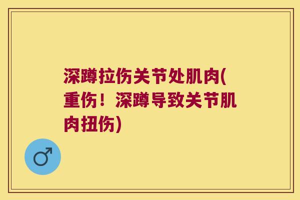 深蹲拉伤关节处肌肉(重伤！深蹲导致关节肌肉扭伤)
