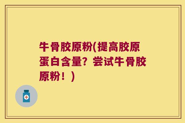 牛骨胶原粉(提高胶原蛋白含量？尝试牛骨胶原粉！)